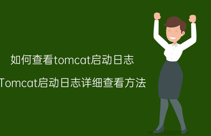 如何查看tomcat启动日志 Tomcat启动日志详细查看方法